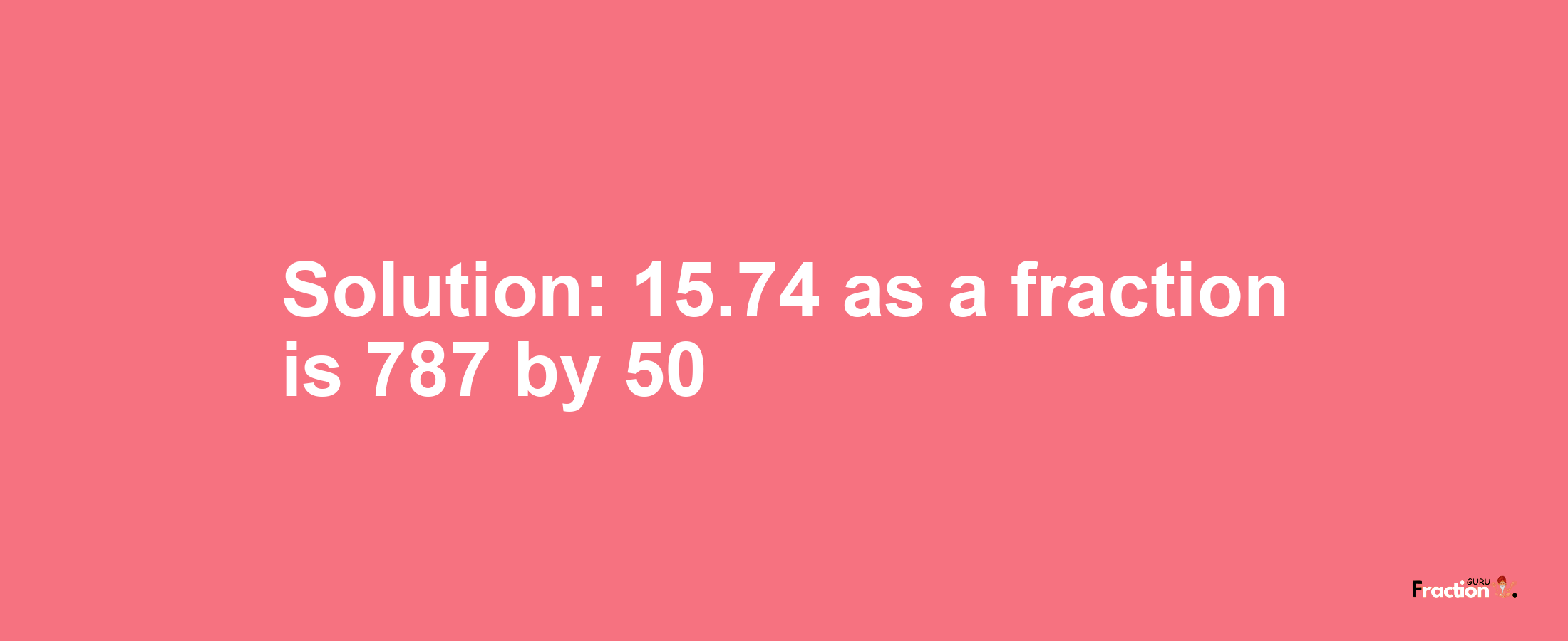 Solution:15.74 as a fraction is 787/50